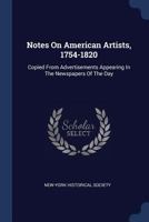 Notes On American Artists, 1754-1820: Copied From Advertisements Appearing In The Newspapers Of The Day 1274617596 Book Cover