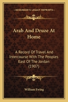 Arab and Druze at Home: A Record of Travel and Intercourse with the Peoples East of the Jordan 1165310511 Book Cover