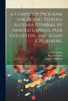 A Computer Program for Doing Tedious Algebra (SYMB66), by Arnold Lapidus, Max Goldstein, and Susan S. Hoffberg 102149772X Book Cover