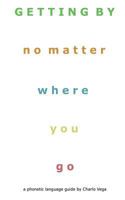 Getting By (No Matter Where You Go): a phonetic language guide by Charlo Vega 1540332284 Book Cover