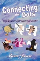 Connecting the Dots: Palatal Myoclonus, Glossopharyngeal Neuralgia, Eagle Syndrome, Lyme Disease 0997964324 Book Cover