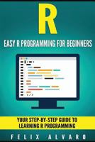 R: Easy R Programming for Beginners, Your Step-By-Step Guide to Learning R Programming 1533685010 Book Cover