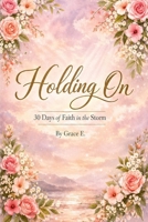 Holding On: 30 Days of Faith in the Storm B0GZ12KGT7 Book Cover