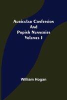 Auricular Confession and Popish Nunneries; Volumes I 9356087377 Book Cover