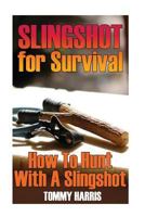 Slingshot for Survival: How to Hunt with a Slingshot: (Survival Gear, Survival Skills) 1545571422 Book Cover