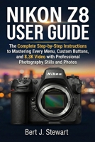 NIKON Z8 USER GUIDE: The Complete Step-by-Step Instructions to Mastering Every Menu, Custom Buttons, and 8.3K Video with Professional Photography Stills and Photos B0GNS96MCL Book Cover