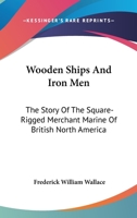 Wooden Ships And Iron Men: The Story Of The Square-Rigged Merchant Marine Of British North America 1428657185 Book Cover