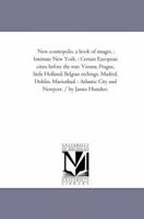 New Cosmopolis, a Book of Images: Intimate New York: Certain European Cities Before the War: Vienna, Prague, Little Holland, Belgian Etchings, Madrid, ... City and Newport 1425538126 Book Cover