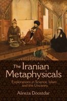 The Iranian Metaphysicals: Explorations in Science, Islam, and the Uncanny 0691163782 Book Cover