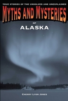 Myths and Mysteries of Alaska: True Stories of the Unsolved and Unexplained 0762772220 Book Cover