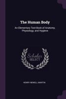 The Human Body: A Text-Book of Anatomy, Physiology, and Hygiene; With Practical Exercises 9354445217 Book Cover