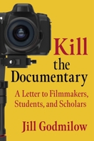 Kill the Documentary: A Letter to Filmmakers, Students, and Scholars 0231202776 Book Cover