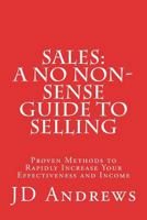 Sales: A No Non-Sense Guide to Selling: Proven Methods to Rapidly Increase Your Effectiveness and Income 1508689733 Book Cover