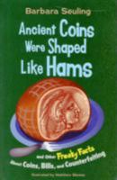 Ancient Coins Were Shaped Like Hams: and Other Freaky Facts About Coins, Bills, and Counterfeiting