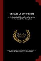 The Abc Of Bee Culture: A Cyclopaedia Of Every Thing Pertaining To The Care Of The Honey-bee 1376301881 Book Cover