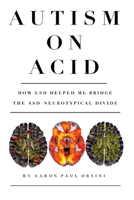Autism on Acid: How LSD Helped Me Bridge The ASD-Neurotypical Divide 1073367797 Book Cover
