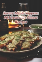 Savory Maple Suppers: 96 Irresistible Dinner Recipes B0F265VWC6 Book Cover