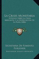 La Crisis Monetaria: Estudios Sobre La Crisis Mercantil Y La Depreciacion De La Plata (1886) 1167671147 Book Cover