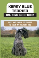 Kerry Blue Terrier Training Guidebook: Easy And Simple Strategies To Train An Obedient Dog: Training Techniques For A Kerry Blue Terrier B09BY81C93 Book Cover