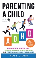 Parenting a Child with ADHD: How to Prepare Your Child for School Life, Integrate Executive Functioning Skills, and Foster Successful Friendships 1959641018 Book Cover