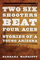 Two Six Shooters Beat Four Aces: Stories of a Young Arizona 1442247312 Book Cover
