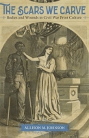 The Scars We Carve: Bodies and Wounds in Civil War Print Culture 0807170372 Book Cover