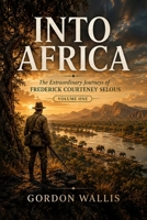 Into Africa: The Extraordinary Journeys of Frederick Courteney Selous (The Gordon Wallis Africa Series) B0HFX2XFV5 Book Cover