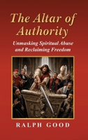 The Altar of Authority: Unmasking Spiritual Abuse and Reclaiming Freedom B0H9CHNSR7 Book Cover