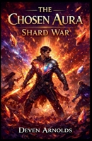 The Chosen Aura: Shard War (The Chosen Aura Book 2: Shard War) B0GW17XXP6 Book Cover