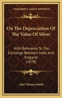 On The Depreciation Of The Value Of Silver: With Reference To The Exchange Between India And England 1120663601 Book Cover