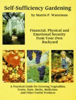 Self-Sufficiency Gardening: Financial, Physical and Emotional Security from Your Own Backyard : A Practical Guide for Growing Vegetables, Fruits, Nuts, Herbs, Medicines Andother 1559501359 Book Cover