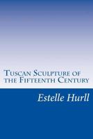 Tuscan sculpture of the fifteenth century;: A collection of sixteen pictures reproducing works by Donatello, the Della Robbia, Mina da Fiesole, and others, 1517071259 Book Cover