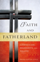 Faith and Fatherland: Catholicism, Modernity, and Poland 0195399056 Book Cover