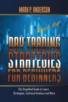 Day Trading Strategies for Beginners Book #4: The Simplified Guide to Learn Strategies, Technical Analysis and More 1803475331 Book Cover