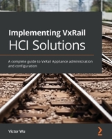 Implementing VxRail HCI Solutions: A complete guide to VxRail Appliance administration and configuration 1801070482 Book Cover