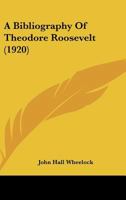 A Bibliography of Theodore Roosevelt 1177506904 Book Cover