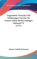 Gegrundete Versuche Und Erfahrungen Von Der Zu Unsern Zeiten Hochst Nothigen Holzsaaf V4 (1777) 1166188515 Book Cover