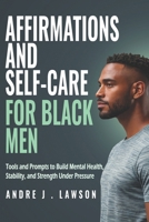 Affirmations and Self-Care for Black Men: Tools and Prompts to Build Mental Health, Stability, and Strength Under Pressure (The Black Men’s Mental Wellness Series) B0GL3DWZ3Y Book Cover