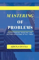 Mastering of Problems: Understanding Problems and Getting Solutions At All Times B08GMYJJ5Y Book Cover