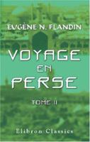 Voyage en Perse de mm. Eugène Flandin, peintre, et Pascal Coste, architecte, attachés a l'ambassade de France en Perse pendant les années 1840 et 1841: Tome 2 0543885488 Book Cover