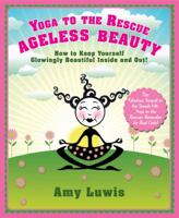 Yoga to the Rescue: Ageless Beauty: How to Keep Yourself Glowingly Beautiful Inside and Out! 1402784155 Book Cover