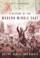A History of the Modern Middle East: Rulers, Rebels, and Rogues 0804783241 Book Cover