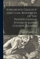 Subsurface Geology and Coal Resources of the Pennsylvanian System in Jasper County, Illinois 1013997778 Book Cover