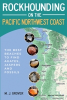Rockhounding on the Pacific Northwest Coast: The Best Beaches to Find Agates, Jaspers and Fossils 1736275046 Book Cover
