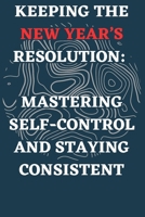 Keeping the New Year's Resolution: Mastering Self-Control and Staying Consistent B0CR889PVG Book Cover
