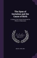 The Span of Gestation and the Cause of Birth: A Study of the Critical Period and Its Effects In Mammalia 1015125689 Book Cover
