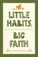 Little Habits, Big Faith: How Simple Practices Help Your Family Grow in Jesus 1641587679 Book Cover