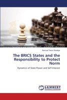 The BRICS States and the Responsibility to Protect Norm: Dynamics of State Power and Self-Interest 3659552224 Book Cover
