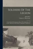Soldiers Of The Legion: Trench Etched By Legionnaire Bowe, Who Is John Bowe Of Canby, Minnesota, And Charles L. Macgregor, Collaborator 1017751900 Book Cover