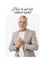 How to get rich without capital: True story B08XZFF2R7 Book Cover